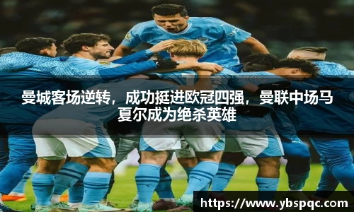 曼城客场逆转，成功挺进欧冠四强，曼联中场马夏尔成为绝杀英雄