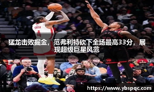 猛龙击败掘金，范弗利特砍下全场最高33分，展现超级巨星风范