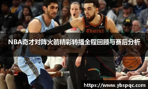 NBA奇才对阵火箭精彩转播全程回顾与赛后分析