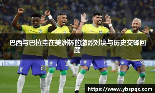 巴西与巴拉圭在美洲杯的激烈对决与历史交锋回顾