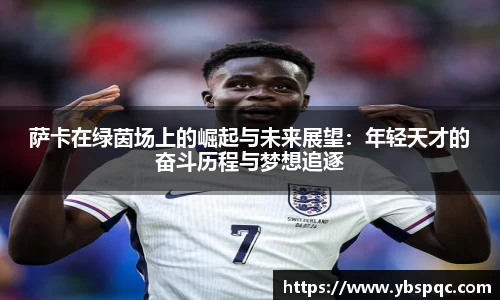 萨卡在绿茵场上的崛起与未来展望：年轻天才的奋斗历程与梦想追逐