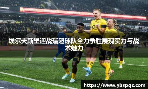 埃尔夫斯堡迎战瑞超球队全力争胜展现实力与战术魅力