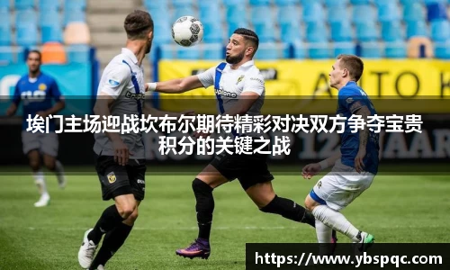 埃门主场迎战坎布尔期待精彩对决双方争夺宝贵积分的关键之战
