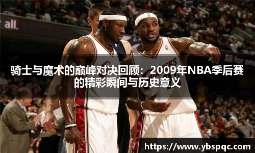 骑士与魔术的巅峰对决回顾：2009年NBA季后赛的精彩瞬间与历史意义