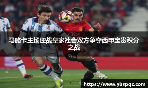马略卡主场迎战皇家社会双方争夺西甲宝贵积分之战